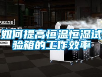 知識百科如何提高恒溫恒濕試驗箱的工作效率