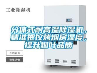 行業新聞分體式耐高溫除濕機，精準把控烤煙房濕度，提升煙葉品質