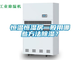 知識百科恒溫恒濕房一般用哪些方法除濕？