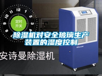 企業(yè)新聞除濕機對安全玻璃生產(chǎn)裝置的濕度控制
