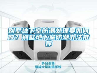 企業新聞別墅地下室防潮處理要如何做？別墅地下室防潮辦法推薦
