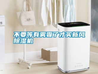 行業新聞不要等有霧霾了才買新風除濕機