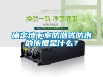 企業新聞確定地下室防潮或防水的依據是什么？
