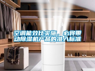行業(yè)新聞空調(diào)能效比實(shí)施，必將帶動(dòng)除濕機(jī)產(chǎn)品的準(zhǔn)入標(biāo)準(zhǔn)