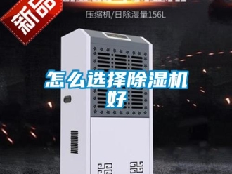 行業(yè)新聞怎么選擇除濕機(jī)好