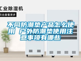 企業新聞不同防潮墊產品怎么使用 戶外防潮墊使用注意事項有哪些