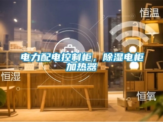 行業新聞電力配電控制柜，除濕電柜加熱器