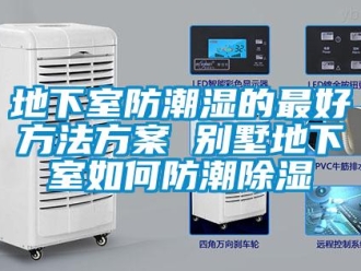 企業新聞地下室防潮濕的最好方法方案 別墅地下室如何防潮除濕
