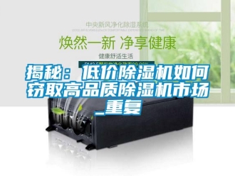 行業新聞揭秘：低價除濕機如何竊取高品質除濕機市場_重復