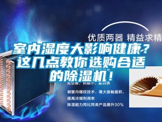 行業(yè)新聞室內(nèi)濕度大影響健康？這幾點(diǎn)教你選購(gòu)合適的除濕機(jī)！