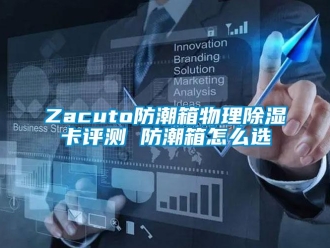 企業新聞Zacuto防潮箱物理除濕卡評測 防潮箱怎么選