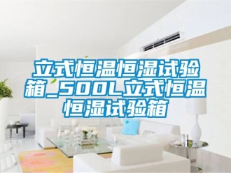 知識百科立式恒溫恒濕試驗箱_500L立式恒溫恒濕試驗箱