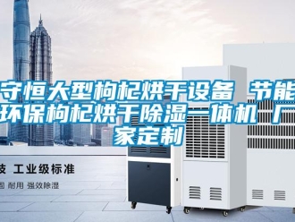 企業新聞守恒大型枸杞烘干設備 節能環保枸杞烘干除濕一體機 廠家定制