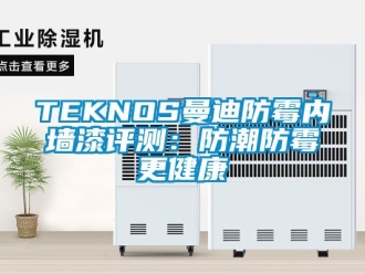 企業新聞TEKNOS曼迪防霉內墻漆評測：防潮防霉更健康