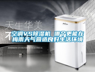 行業(yè)新聞空調(diào)VS除濕機(jī) 哪個(gè)更能在梅雨天氣營造良好生活環(huán)境