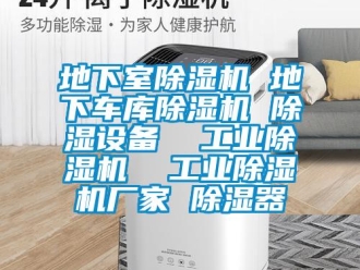 企業(yè)新聞地下室除濕機 地下車庫除濕機 除濕設(shè)備  工業(yè)除濕機  工業(yè)除濕機廠家 除濕器