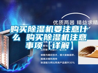 行業新聞購買除濕機要注意什么 購買除濕機注意事項【詳解】