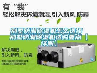 企業新聞別墅防潮除濕機怎么選擇 別墅防潮除濕機選購要點【詳解】