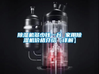 企業新聞除濕機多少錢一臺 家用除濕機價格介紹【詳解】