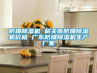 企業新聞防爆除濕機 韶關市防爆除濕機價格 廣東防爆除濕機生產廠家