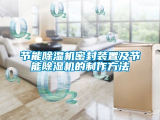 行業(yè)新聞節(jié)能除濕機密封裝置及節(jié)能除濕機的制作方法