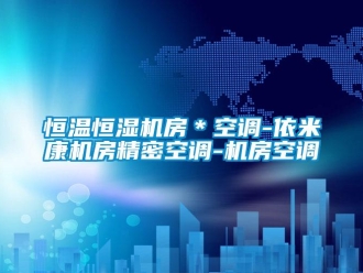 知識百科恒溫恒濕機(jī)房＊空調(diào)-依米康機(jī)房精密空調(diào)-機(jī)房空調(diào)