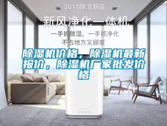 企業(yè)新聞除濕機價格，除濕機最新報價，除濕機廠家批發(fā)價格