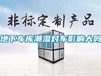 企業新聞地下車庫潮濕對車影響大嗎