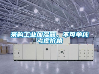 企業(yè)新聞采購工業(yè)加濕器，不可單純考慮價(jià)格