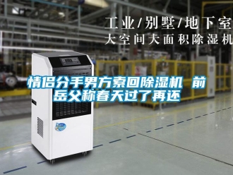 行業新聞情侶分手男方索回除濕機 前岳父稱春天過了再還