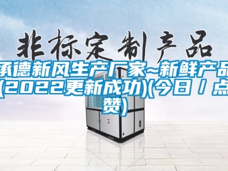 企業新聞承德新風生產廠家~新鮮產品(2022更新成功)(今日／點贊)