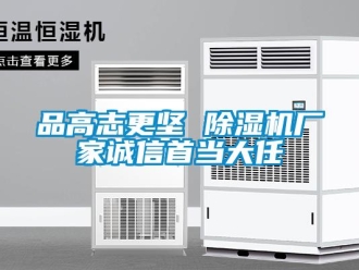 行業(yè)新聞品高志更堅(jiān) 除濕機(jī)廠家誠信首當(dāng)大任