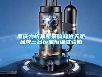 知識百科重慶力帆集團(tuán)采購鴻達(dá)天矩品牌三臺恒溫恒濕試驗(yàn)箱