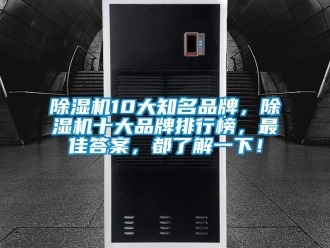 企業(yè)新聞除濕機(jī)10大知名品牌，除濕機(jī)十大品牌排行榜，最佳答案，都了解一下！