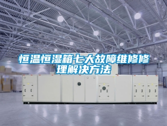知識百科恒溫恒濕箱七大故障維修修理解決方法