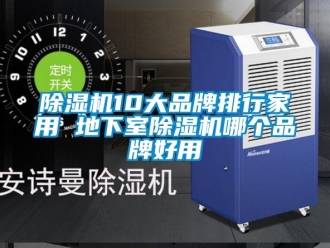 企業(yè)新聞除濕機(jī)10大品牌排行家用 地下室除濕機(jī)哪個(gè)品牌好用