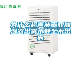 企業新聞為什么超聲波工業加濕器出霧小甚至不出霧