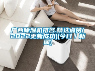 行業新聞廣西除濕機排名.精選點贊(2022更新成功)(今日／新聞)