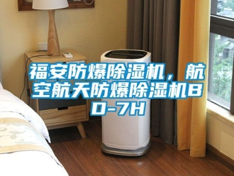 企業新聞福安防爆除濕機，航空航天防爆除濕機BD-7H