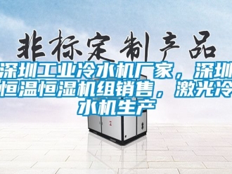 知識百科深圳工業冷水機廠家，深圳恒溫恒濕機組銷售，激光冷水機生產