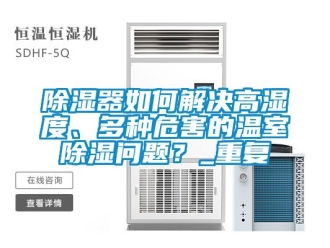 行業新聞除濕器如何解決高濕度、多種危害的溫室除濕問題？_重復