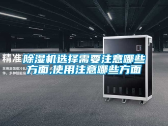 行業新聞除濕機選擇需要注意哪些方面,使用注意哪些方面