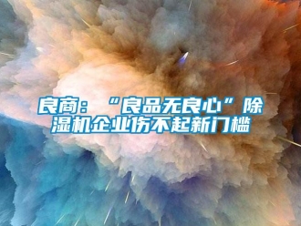 行業新聞良商：“良品無良心”除濕機企業傷不起新門檻