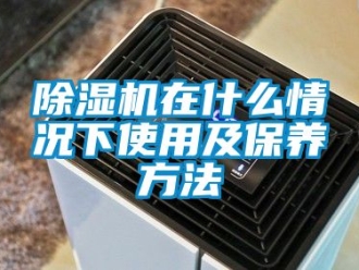 行業新聞除濕機在什么情況下使用及保養方法