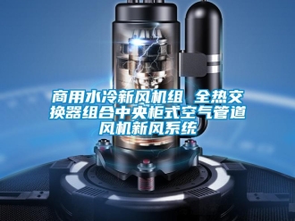 企業新聞商用水冷新風機組 全熱交換器組合中央柜式空氣管道風機新風系統