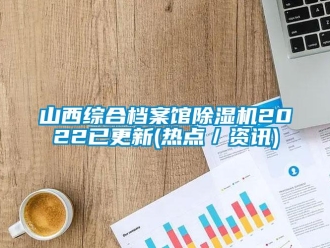 行業新聞山西綜合檔案館除濕機2022已更新(熱點／資訊)