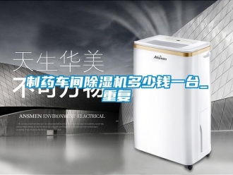 企業新聞制藥車間除濕機多少錢一臺_重復