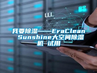 行業(yè)新聞我要除濕——EraClean Sunshine大空間除濕機(jī) 試用