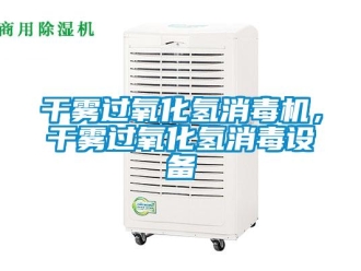 企業新聞干霧過氧化氫消毒機，干霧過氧化氫消毒設備