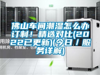 企業新聞佛山車間潮濕怎么辦訂制！精選對比(2022已更新)(今日／服務詳解)